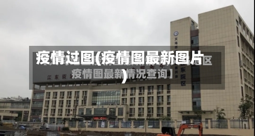 疫情过图(疫情图最新图片)