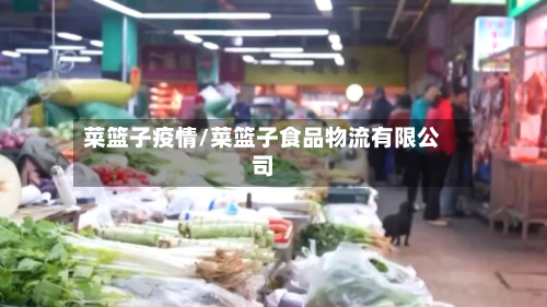 菜篮子疫情/菜篮子食品物流有限公司