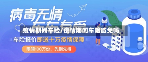 疫情期间车险/疫情期间车险减免吗
