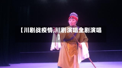 【川剧战疫情,川剧演唱全剧演唱】-第3张图片