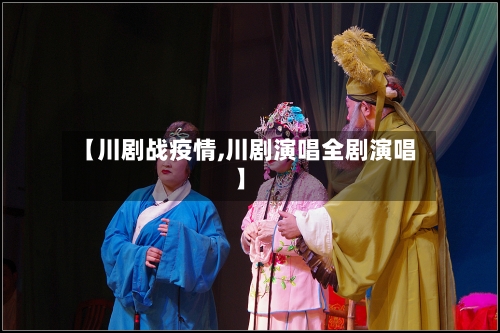 【川剧战疫情,川剧演唱全剧演唱】-第2张图片