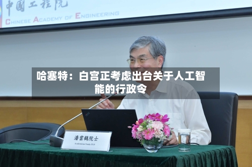 哈塞特：白宫正考虑出台关于人工智能的行政令