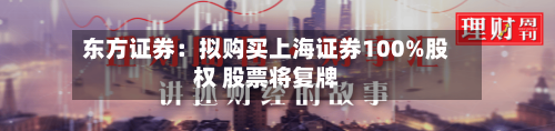 东方证券：拟购买上海证券100%股权 股票将复牌