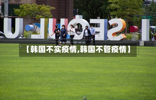 【韩国不实疫情,韩国不管疫情】