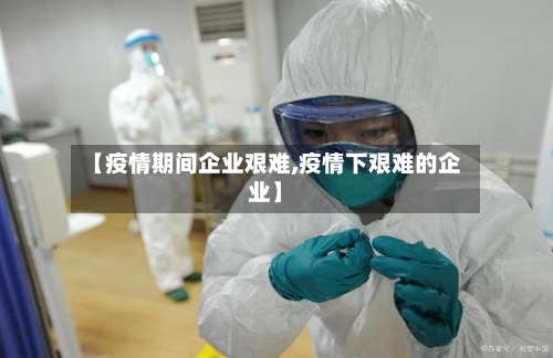 【疫情期间企业艰难,疫情下艰难的企业】