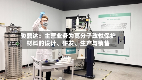 骏鼎达：主营业务为高分子改性保护材料的设计	、研发、生产与销售-第2张图片