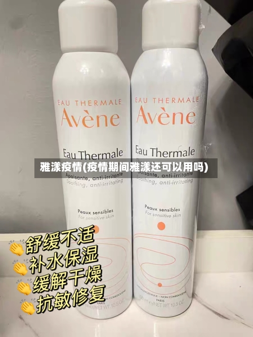 雅漾疫情(疫情期间雅漾还可以用吗)-第3张图片