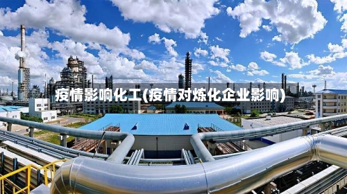 疫情影响化工(疫情对炼化企业影响)