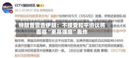 特朗普警告伊朗：不接受和平协议将面临“更高强度”轰炸-第2张图片