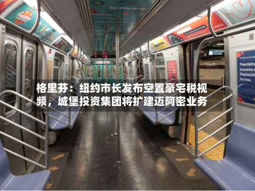 格里芬：纽约市长发布空置豪宅税视频，城堡投资集团将扩建迈阿密业务