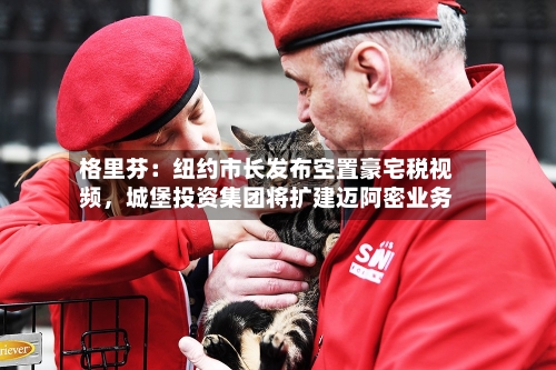 格里芬：纽约市长发布空置豪宅税视频	，城堡投资集团将扩建迈阿密业务-第2张图片