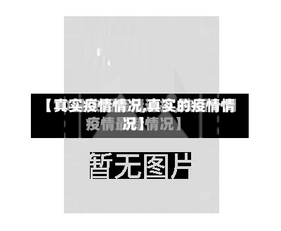 【真实疫情情况,真实的疫情情况】