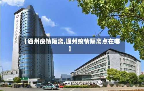 【通州疫情隔离,通州疫情隔离点在哪】-第2张图片