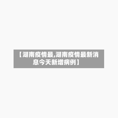 【湖南疫情最,湖南疫情最新消息今天新增病例】