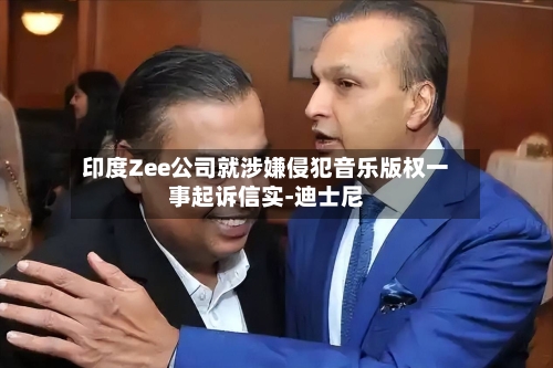 印度Zee公司就涉嫌侵犯音乐版权一事起诉信实-迪士尼-第3张图片