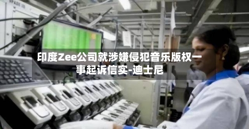印度Zee公司就涉嫌侵犯音乐版权一事起诉信实-迪士尼-第2张图片