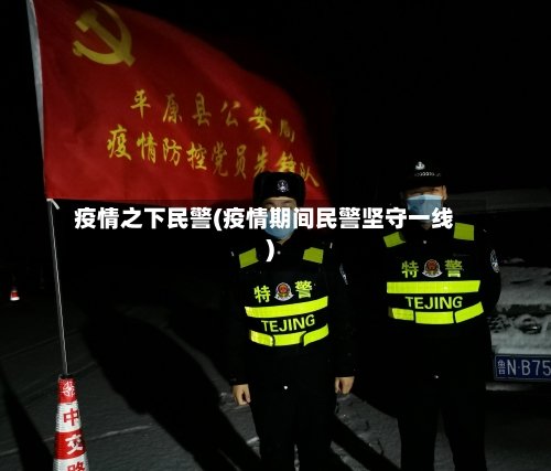 疫情之下民警(疫情期间民警坚守一线)