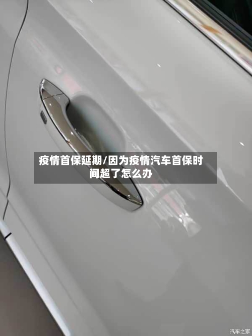 疫情首保延期/因为疫情汽车首保时间超了怎么办-第2张图片