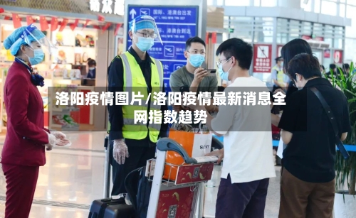 洛阳疫情图片/洛阳疫情最新消息全网指数趋势