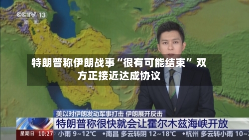 特朗普称伊朗战事“很有可能结束” 双方正接近达成协议-第2张图片