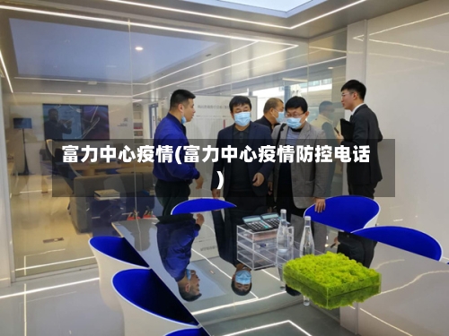 富力中心疫情(富力中心疫情防控电话)