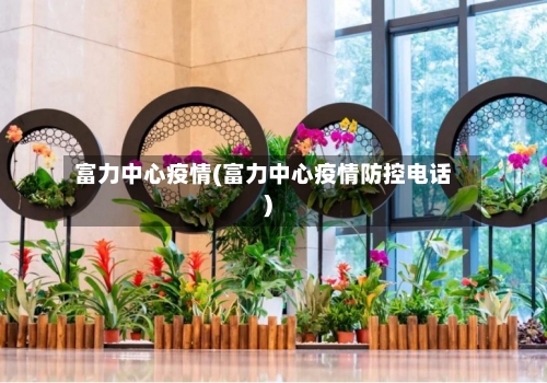 富力中心疫情(富力中心疫情防控电话)-第2张图片
