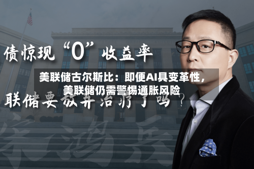 美联储古尔斯比：即便AI具变革性，美联储仍需警惕通胀风险