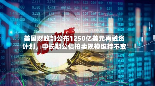 美国财政部公布1250亿美元再融资计划，中长期公债拍卖规模维持不变-第2张图片