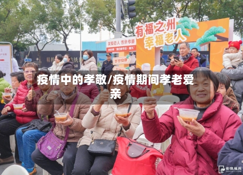 疫情中的孝敬/疫情期间孝老爱亲-第2张图片
