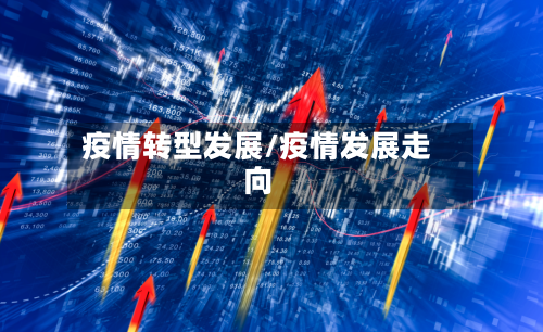 疫情转型发展/疫情发展走向-第2张图片