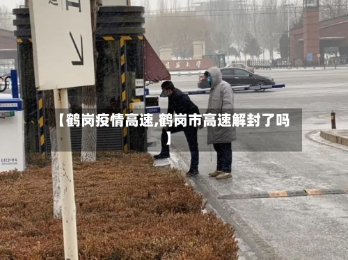 【鹤岗疫情高速,鹤岗市高速解封了吗】-第2张图片