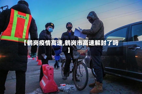 【鹤岗疫情高速,鹤岗市高速解封了吗】