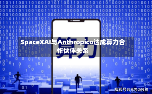 SpaceXAI与Anthropico达成算力合作伙伴关系