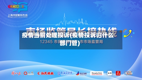 疫情当前处理投诉(疫情投诉归什么部门管)