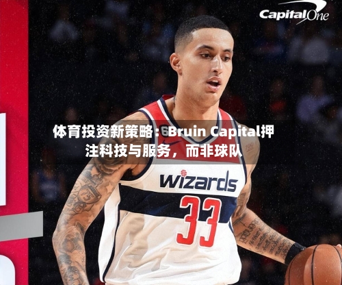 体育投资新策略：Bruin Capital押注科技与服务	，而非球队-第3张图片