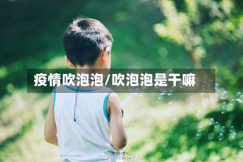 疫情吹泡泡/吹泡泡是干嘛-第3张图片