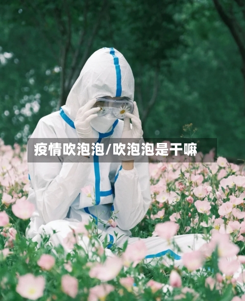 疫情吹泡泡/吹泡泡是干嘛-第2张图片