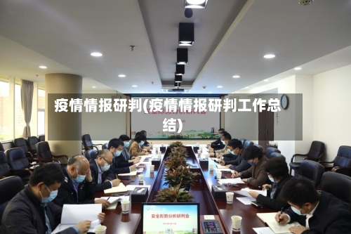 疫情情报研判(疫情情报研判工作总结)-第2张图片