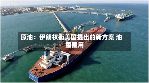 原油：伊朗权衡美国提出的新方案 油气费用重挫