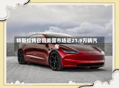 特斯拉将召回美国市场近21.9万辆汽车