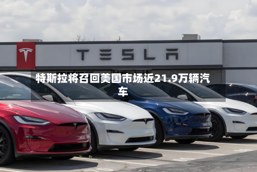 特斯拉将召回美国市场近21.9万辆汽车-第2张图片