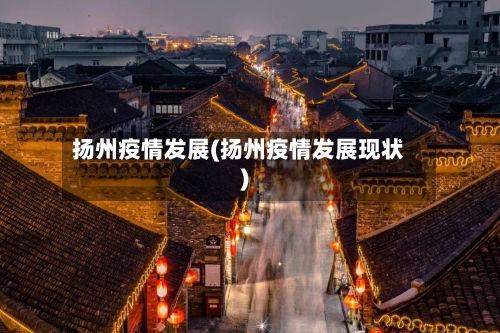 扬州疫情发展(扬州疫情发展现状)-第3张图片