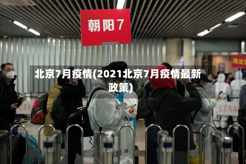 北京7月疫情(2021北京7月疫情最新政策)