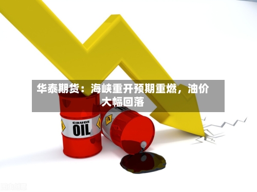 华泰期货：海峡重开预期重燃，油价大幅回落