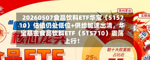 20260507食品饮料ETF华宝（515710）估值仍处低位+供给加速出清，华宝基金食品饮料ETF（515710）震荡上行！-第2张图片