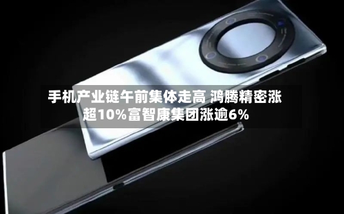 手机产业链午前集体走高 鸿腾精密涨超10%富智康集团涨逾6%