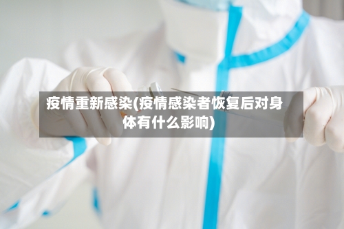 疫情重新感染(疫情感染者恢复后对身体有什么影响)