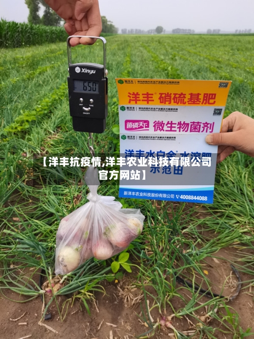 【洋丰抗疫情,洋丰农业科技有限公司官方网站】-第3张图片