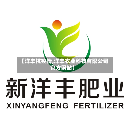 【洋丰抗疫情,洋丰农业科技有限公司官方网站】-第2张图片