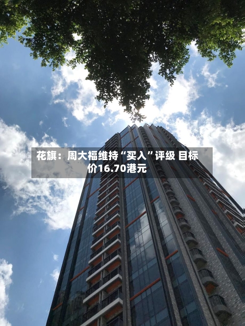 花旗：周大福维持“买入”评级 目标价16.70港元-第2张图片